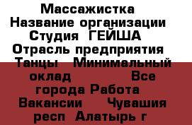 Массажистка › Название организации ­ Студия "ГЕЙША" › Отрасль предприятия ­ Танцы › Минимальный оклад ­ 70 000 - Все города Работа » Вакансии   . Чувашия респ.,Алатырь г.